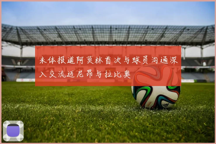 米体报道阿莫林首次与球员沟通深入交流迈尼昂与拉比奥