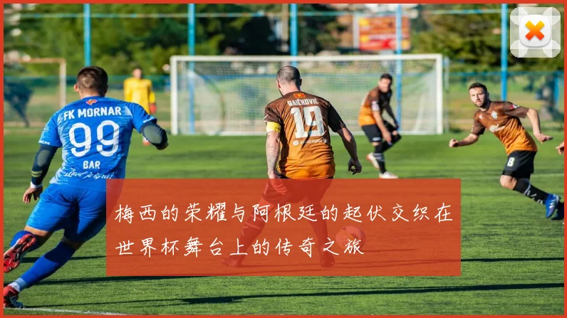 梅西的荣耀与阿根廷的起伏交织在世界杯舞台上的传奇之旅