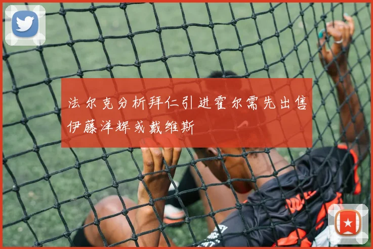 法尔克分析拜仁引进霍尔需先出售伊藤洋辉或戴维斯