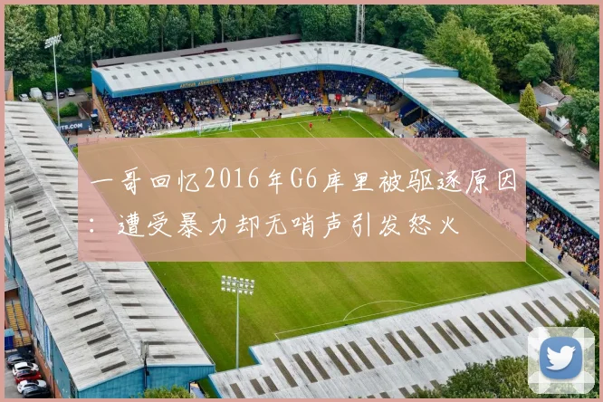 一哥回忆2016年G6库里被驱逐原因：遭受暴力却无哨声引发怒火