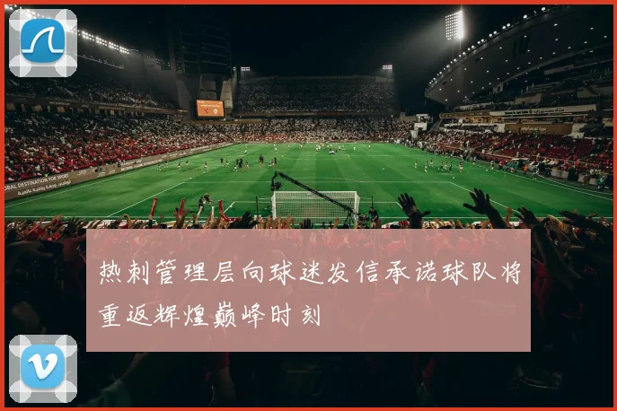 热刺管理层向球迷发信承诺球队将重返辉煌巅峰时刻
